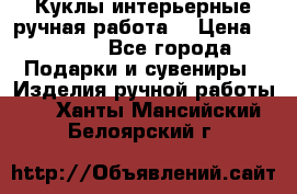 Куклы интерьерные,ручная работа. › Цена ­ 2 000 - Все города Подарки и сувениры » Изделия ручной работы   . Ханты-Мансийский,Белоярский г.